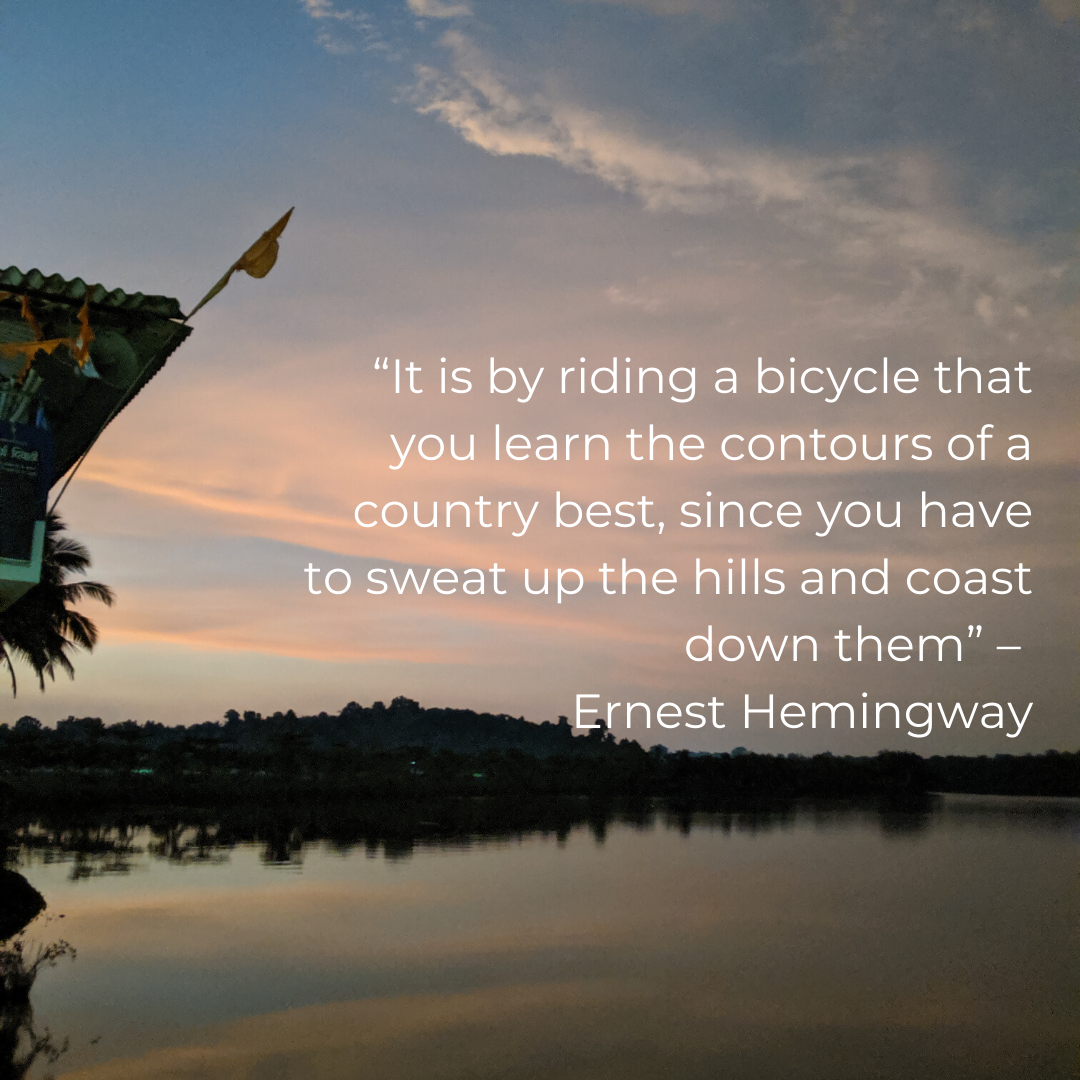 “It is by riding a bicycle that you learn the contours of a country best, since you have to sweat up the hills and coast down them” – Ernest Hemingway