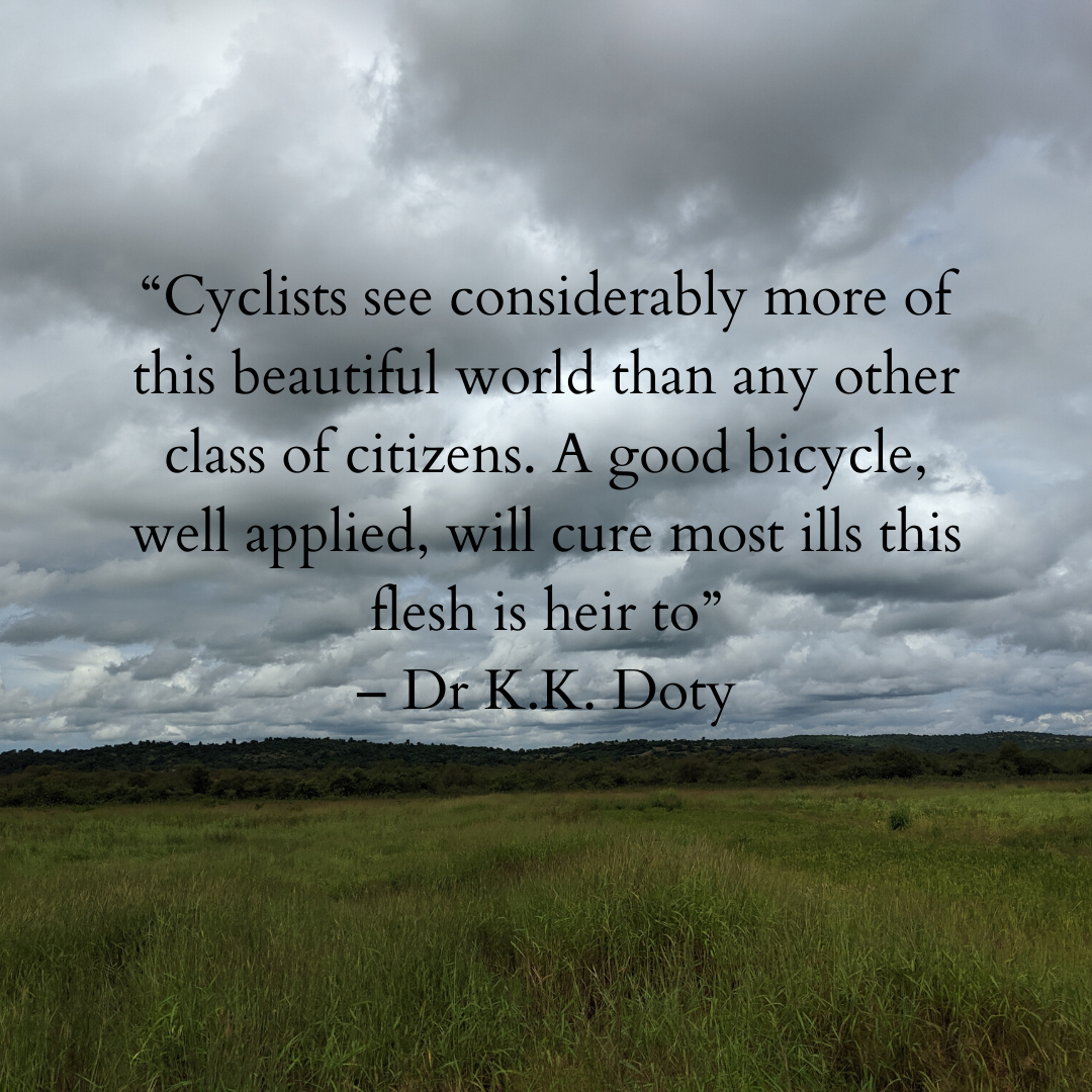 “Cyclists see considerably more of this beautiful world than any other class of citizens. A good bicycle, well applied, will cure most ills this flesh is heir to” – Dr K.K. Doty
